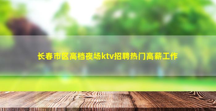 长春市区高档夜场ktv招聘热门高薪工作